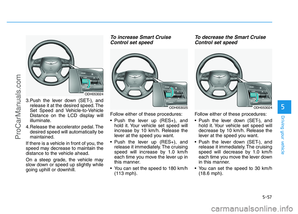 HYUNDAI COUPE 2014 Owners Manual 5-57
Driving your vehicle
5
3.Push the lever down (SET-), and
release it at the desired speed. The
Set Speed and Vehicle-to-Vehicle
Distance on the LCD display will
illuminate.
4.Release the accelerat HYUNDAI COUPE 2014 Owners Manual 5-57
Driving your vehicle
5
3.Push the lever down (SET-), and
release it at the desired speed. The
Set Speed and Vehicle-to-Vehicle
Distance on the LCD display will
illuminate.
4.Release the accelerat