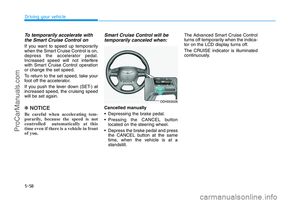 HYUNDAI COUPE 2014 Owners Manual 5-58
Driving your vehicle
To temporarily accelerate with
the Smart Cruise Control on
If you want to speed up temporarily
when the Smart Cruise Control is on,
depress the accelerator pedal.
Increased s HYUNDAI COUPE 2014 Owners Manual 5-58
Driving your vehicle
To temporarily accelerate with
the Smart Cruise Control on
If you want to speed up temporarily
when the Smart Cruise Control is on,
depress the accelerator pedal.
Increased s