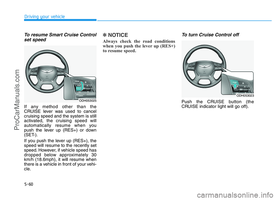 HYUNDAI COUPE 2014  Owners Manual 5-60
Driving your vehicle
To resume Smart Cruise Control
set speed
If any method other than the
CRUISE lever was used to cancel
cruising speed and the system is still
activated, the cruising speed wil