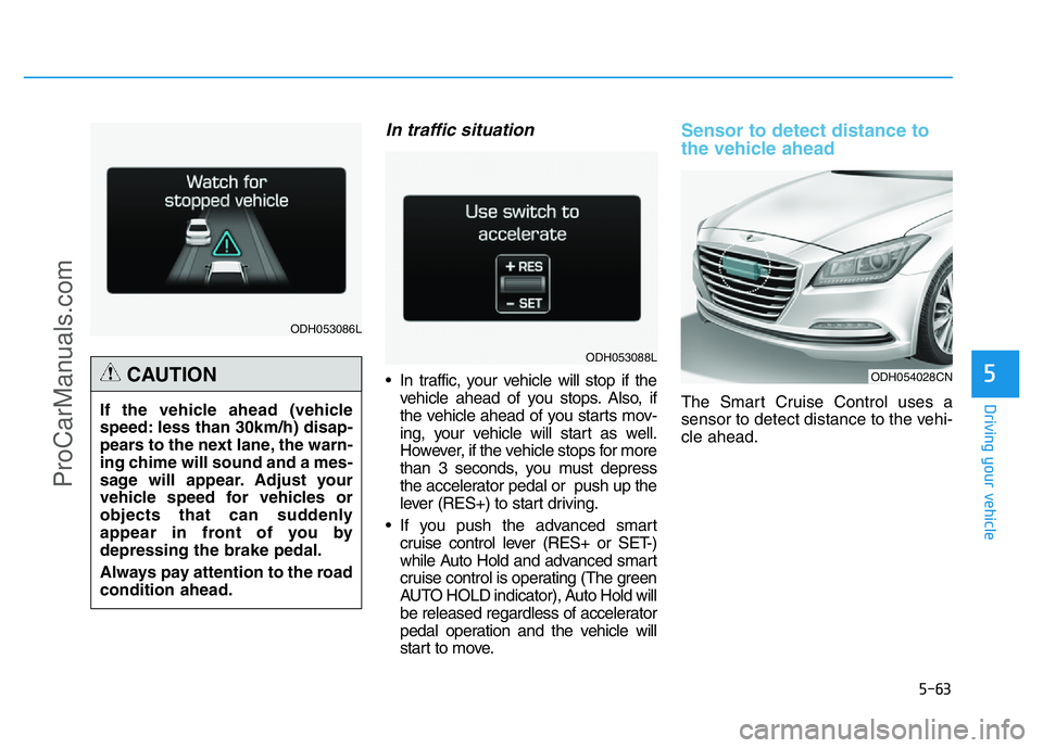 HYUNDAI COUPE 2014 Owners Manual 5-63
Driving your vehicle
5
In traffic situation
• In traffic, your vehicle will stop if the
vehicle ahead of you stops. Also, if
the vehicle ahead of you starts mov-
ing, your vehicle will start as HYUNDAI COUPE 2014 Owners Manual 5-63
Driving your vehicle
5
In traffic situation
• In traffic, your vehicle will stop if the
vehicle ahead of you stops. Also, if
the vehicle ahead of you starts mov-
ing, your vehicle will start as