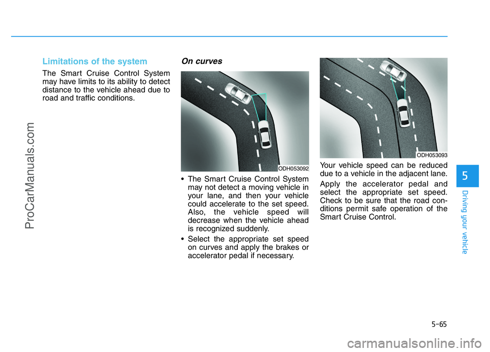 HYUNDAI COUPE 2014  Owners Manual 5-65
Driving your vehicle
5
Limitations of the system
The Smart Cruise Control System
may have limits to its ability to detect
distance to the vehicle ahead due to
road and traffic conditions.
On curv