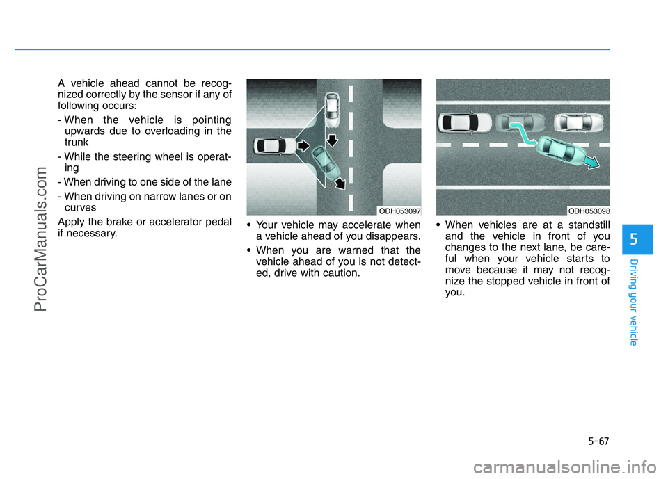 HYUNDAI COUPE 2014  Owners Manual 5-67
Driving your vehicle
5
A vehicle ahead cannot be recog-
nized correctly by the sensor if any of
following occurs:
- When the vehicle is pointing
upwards due to overloading in the
trunk
- While th