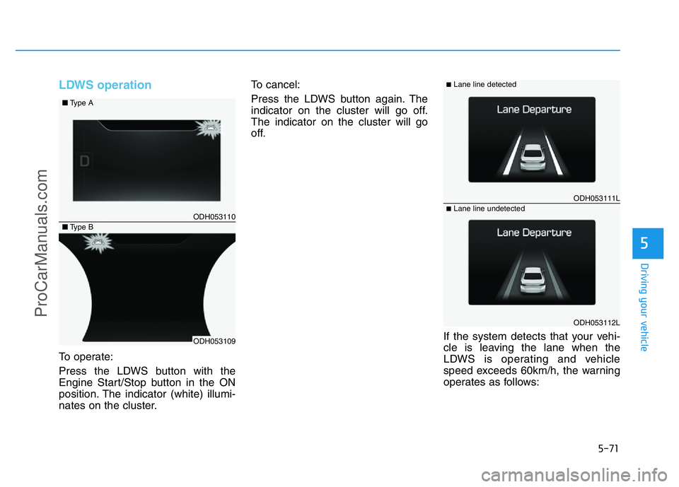HYUNDAI COUPE 2014  Owners Manual 5-71
Driving your vehicle
5
LDWS operation
To operate:
Press the LDWS button with the
Engine Start/Stop button in the ON
position. The indicator (white) illumi-
nates on the cluster.To cancel:
Press t