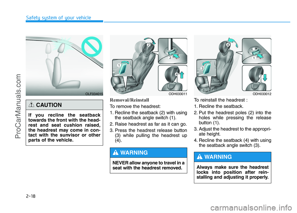 HYUNDAI COUPE 2014  Owners Manual 2-18
Safety system of your vehicle
Removal/Reinstall
To remove the headrest:
1. Recline the seatback (2) with using
the seatback angle switch (1).
2. Raise headrest as far as it can go.
3. Press the h