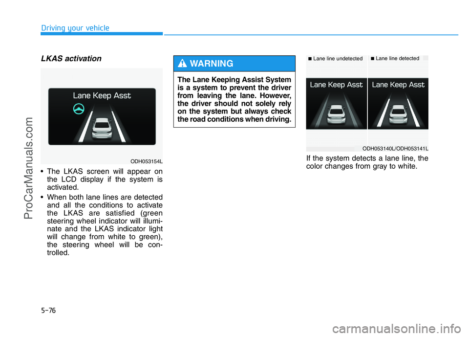 HYUNDAI COUPE 2014  Owners Manual 5-76
Driving your vehicle
LKAS activation
• The LKAS screen will appear on
the LCD display if the system is
activated.
• When both lane lines are detected
and all the conditions to activate
the LK