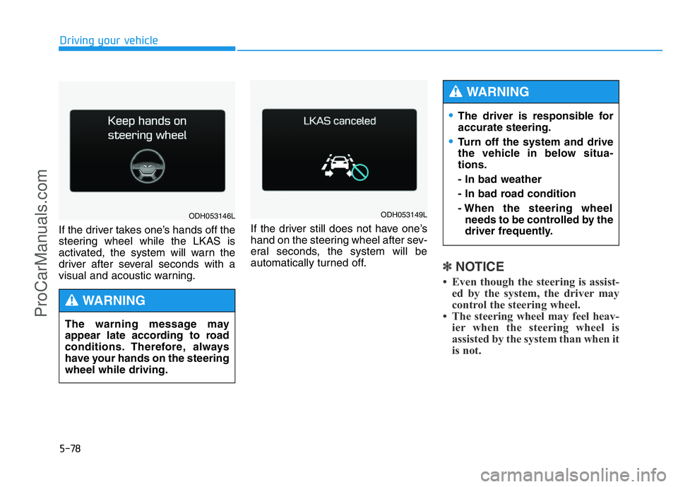 HYUNDAI COUPE 2014  Owners Manual 5-78
Driving your vehicle
If the driver takes one’s hands off the
steering wheel while the LKAS is
activated, the system will warn the
driver after several seconds with a
visual and acoustic warning