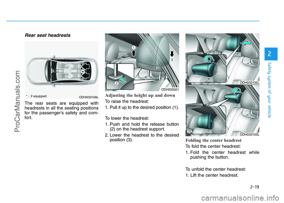 HYUNDAI COUPE 2014  Owners Manual 2-19
Safety system of your vehicle
2
Rear seat headrests 
The rear seats are equipped with
headrests in all the seating positions
for the passenger’s safety and com-
for t.
Adjusting the height up a