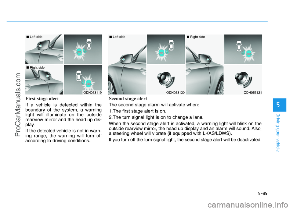 HYUNDAI COUPE 2014  Owners Manual 5-85
Driving your vehicle
5
First stage alert
If a vehicle is detected within the
boundary of the system, a warning
light will illuminate on the outside
rearview mirror and the head up dis-
play.
If t