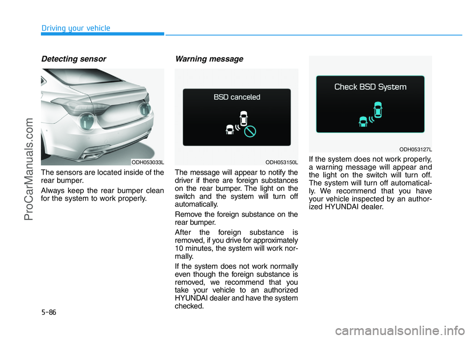 HYUNDAI COUPE 2014  Owners Manual 5-86
Driving your vehicle
Detecting sensor
The sensors are located inside of the
rear bumper.
Always keep the rear bumper clean
for the system to work properly.
Warning message
The message will appear