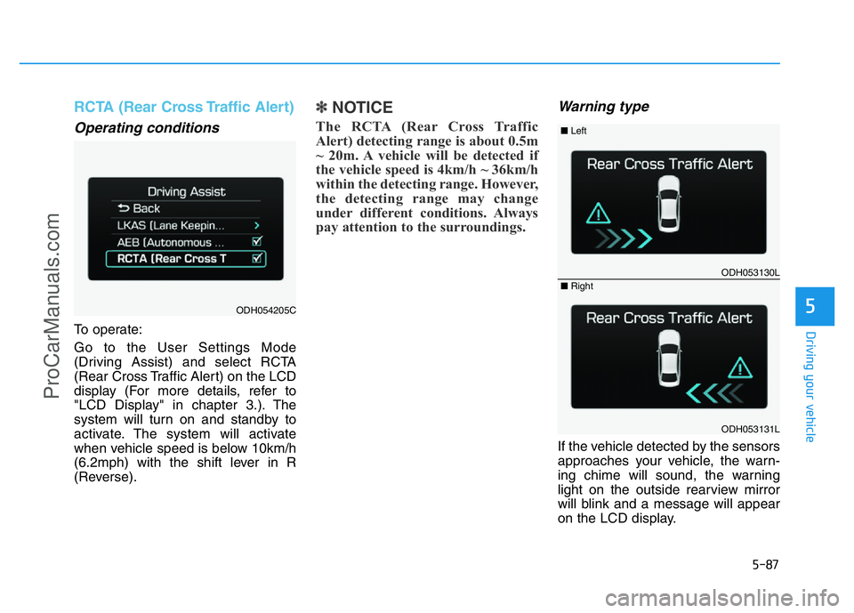 HYUNDAI COUPE 2014  Owners Manual 5-87
Driving your vehicle
5
RCTA (Rear Cross Traffic Alert)
Operating conditions
To operate:
Go to the User Settings Mode
(Driving Assist) and select RCTA
(Rear Cross Traffic Alert) on the LCD
display