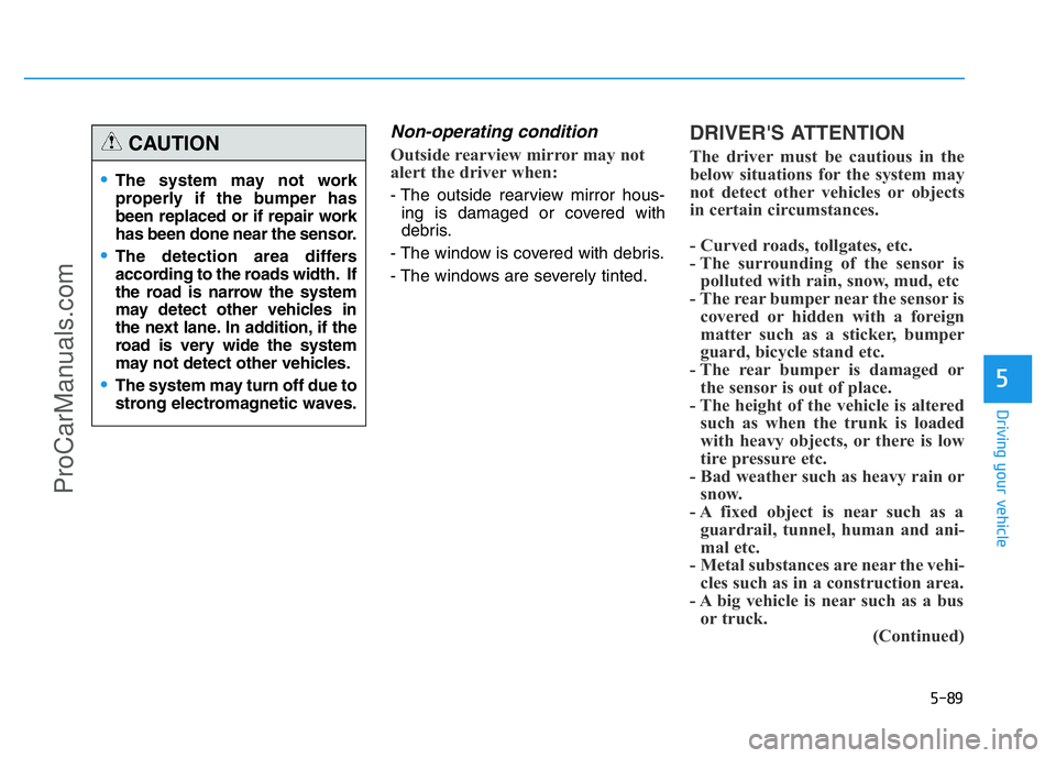 HYUNDAI COUPE 2014  Owners Manual 5-89
Driving your vehicle
5
Non-operating condition
Outside rearview mirror may not
alert the driver when:
- The outside rearview mirror hous-
ing is damaged or covered with
debris.
- The window is co