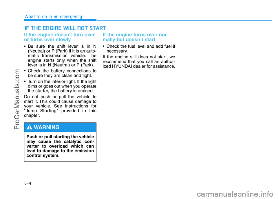HYUNDAI COUPE 2014  Owners Manual 6-4
IF THE ENGINE WILL NOT START 
What to do in an emergency
If the engine doesn't turn over
or turns over slowly 
• Be sure the shift lever is in N
(Neutral) or P (Park) if it is an auto-
matic