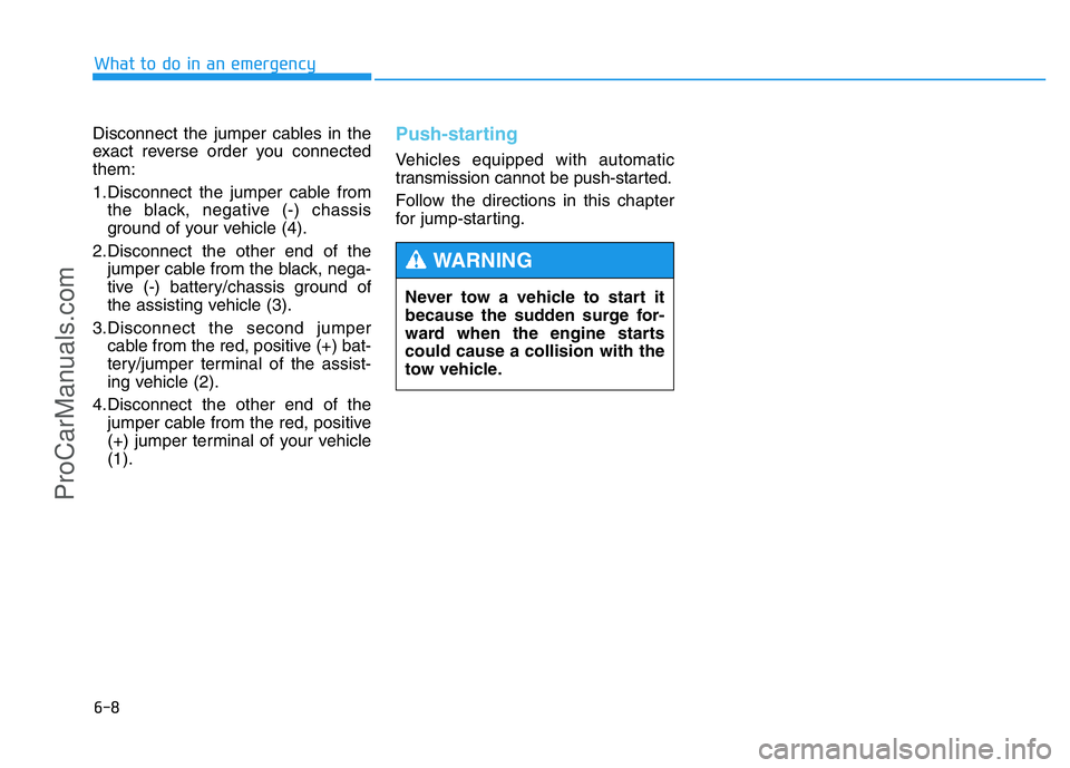 HYUNDAI COUPE 2014  Owners Manual 6-8
Disconnect the jumper cables in the
exact reverse order you connected
them:
1.Disconnect the jumper cable from
the black, negative (-) chassis
ground of your vehicle (4).
2.Disconnect the other en