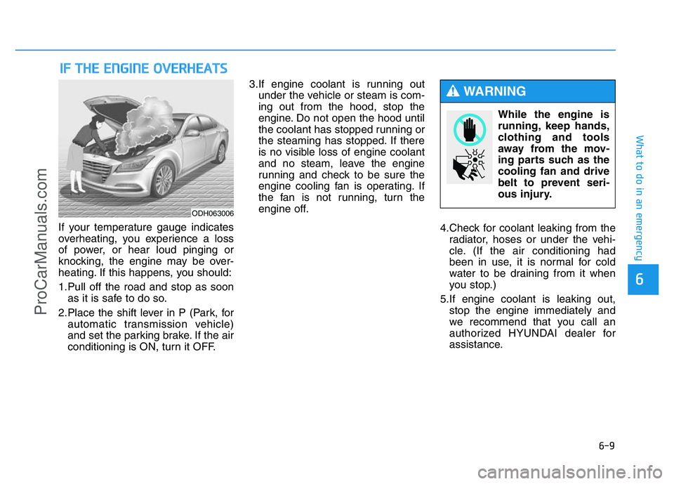 HYUNDAI COUPE 2014  Owners Manual 6-9
What to do in an emergency
6
If your temperature gauge indicates
overheating, you experience a loss
of power, or hear loud pinging or
knocking, the engine may be over-
heating. If this happens, yo