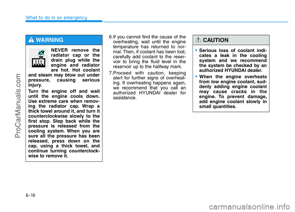 HYUNDAI COUPE 2014  Owners Manual 6-10
What to do in an emergency
6.If you cannot find the cause of the
overheating, wait until the engine
temperature has returned to nor-
mal. Then, if coolant has been lost,
carefully add coolant to 