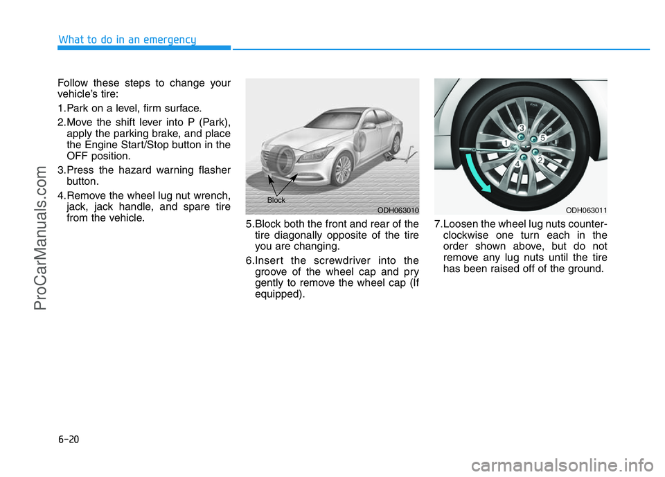 HYUNDAI COUPE 2014  Owners Manual 6-20
What to do in an emergency
Follow these steps to change your
vehicle’s tire:
1.Park on a level, firm surface.
2.Move the shift lever into P (Park),
apply the parking brake, and place
the Engine