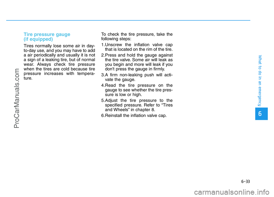 HYUNDAI COUPE 2014  Owners Manual 6-33
What to do in an emergency
6
Tire pressure gauge 
(if equipped) 
Tires normally lose some air in day-
to-day use, and you may have to add
a air periodically and usually it is not
a sign of a leak