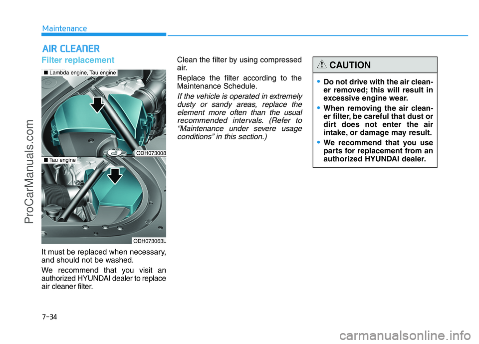 HYUNDAI COUPE 2014  Owners Manual 7-34
Maintenance
AIR CLEANER 
Filter replacement  
It must be replaced when necessary,
and should not be washed.
We recommend that you visit an
authorized HYUNDAI dealer to replace
air cleaner filter.