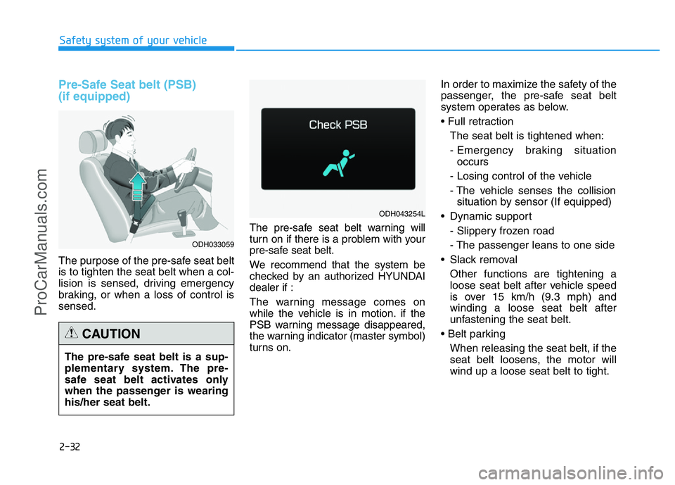 HYUNDAI COUPE 2014 Owners Manual 2-32
Safety system of your vehicle
Pre-Safe Seat belt (PSB)
(if equipped)
The purpose of the pre-safe seat belt
is to tighten the seat belt when a col-
lision is sensed, driving emergency
braking, or HYUNDAI COUPE 2014 Owners Manual 2-32
Safety system of your vehicle
Pre-Safe Seat belt (PSB)
(if equipped)
The purpose of the pre-safe seat belt
is to tighten the seat belt when a col-
lision is sensed, driving emergency
braking, or