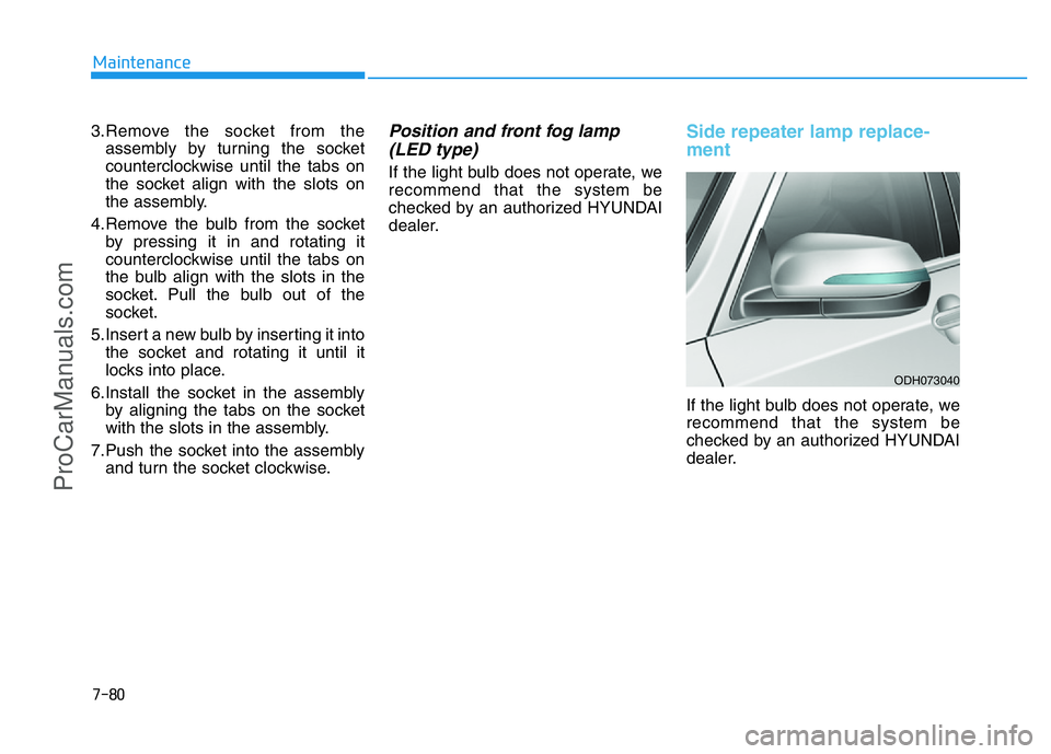 HYUNDAI COUPE 2014  Owners Manual 7-80
Maintenance
3.Remove the socket from the
assembly by turning the socket
counterclockwise until the tabs on
the socket align with the slots on
the assembly.
4.Remove the bulb from the socket
by pr