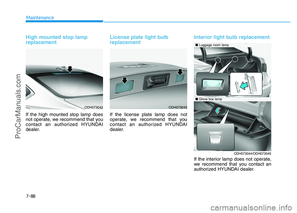 HYUNDAI COUPE 2014  Owners Manual 7-88
Maintenance
High mounted stop lamp
replacement
If the high mounted stop lamp does
not operate, we recommend that you
contact an authorized HYUNDAI
dealer.
License plate light bulb
replacement 
If