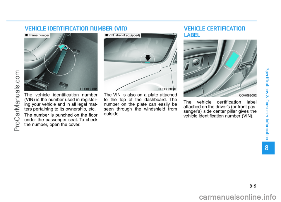 HYUNDAI COUPE 2014  Owners Manual 8-9
8
Specifications & Consumer information
The vehicle identification number
(VIN) is the number used in register-
ing your vehicle and in all legal mat-
ters pertaining to its ownership, etc.
The nu