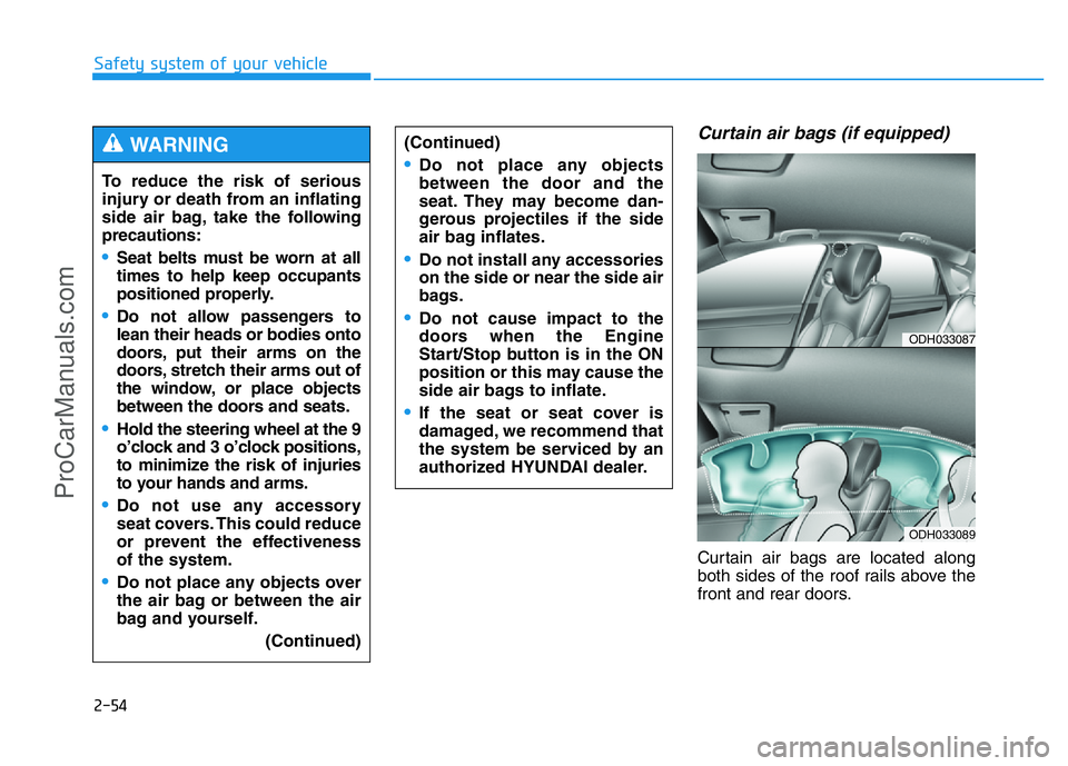 HYUNDAI COUPE 2014 Owners Manual 2-54
Safety system of your vehicle
Curtain air bags (if equipped)
Curtain air bags are located along
both sides of the roof rails above the
front and rear doors. To reduce the risk of serious
injury HYUNDAI COUPE 2014 Owners Manual 2-54
Safety system of your vehicle
Curtain air bags (if equipped)
Curtain air bags are located along
both sides of the roof rails above the
front and rear doors. To reduce the risk of serious
injury