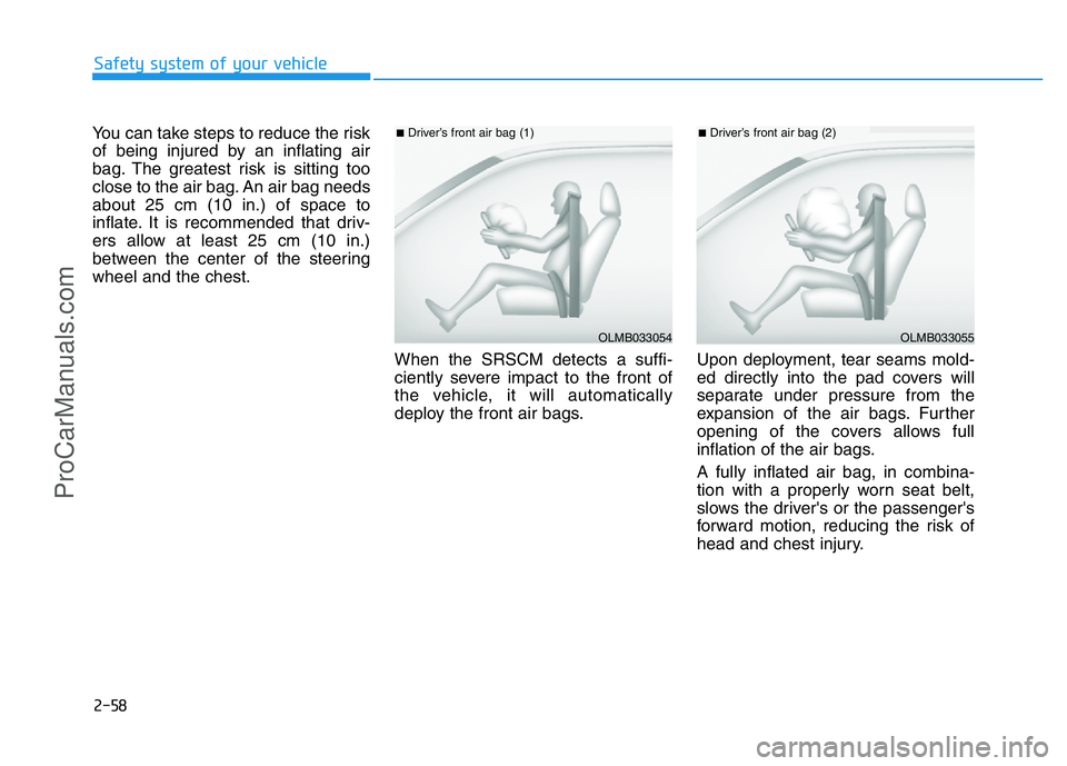 HYUNDAI COUPE 2014  Owners Manual 2-58
Safety system of your vehicle
You can take steps to reduce the risk
of being injured by an inflating air
bag. The greatest risk is sitting too
close to the air bag. An air bag needs
about 25 cm (