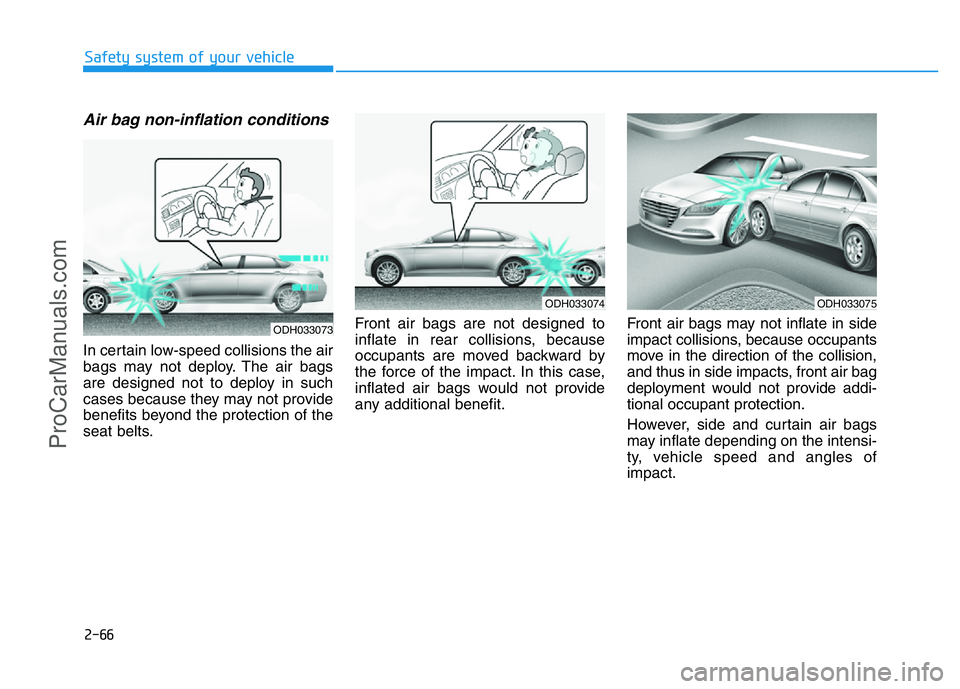 HYUNDAI COUPE 2014  Owners Manual 2-66
Safety system of your vehicle
Air bag non-inflation conditions 
In certain low-speed collisions the air
bags may not deploy. The air bags
are designed not to deploy in such
cases because they may