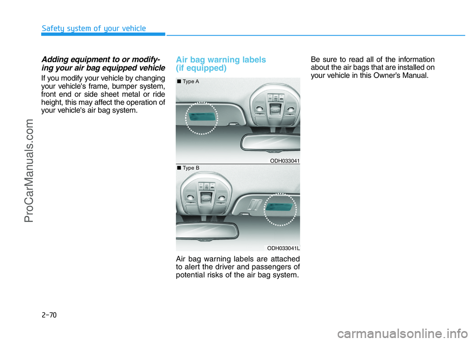 HYUNDAI COUPE 2014  Owners Manual 2-70
Safety system of your vehicle
Adding equipment to or modify-
ing your air bag equipped vehicle
If you modify your vehicle by changing
your vehicle's frame, bumper system,
front end or side sh