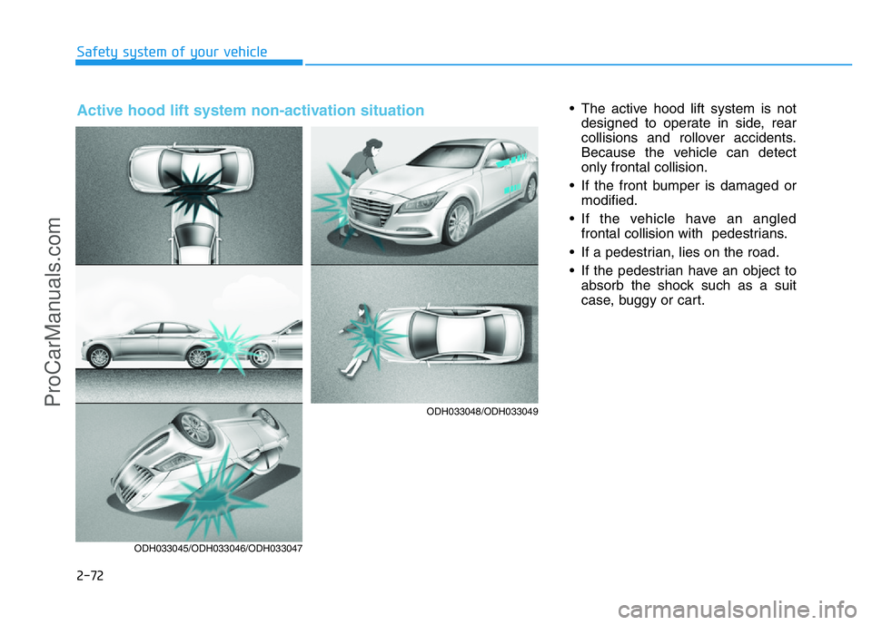 HYUNDAI COUPE 2014  Owners Manual 2-72
Safety system of your vehicle
• The active hood lift system is not
designed to operate in side, rear
collisions and rollover accidents.
Because the vehicle can detect
only frontal collision.
