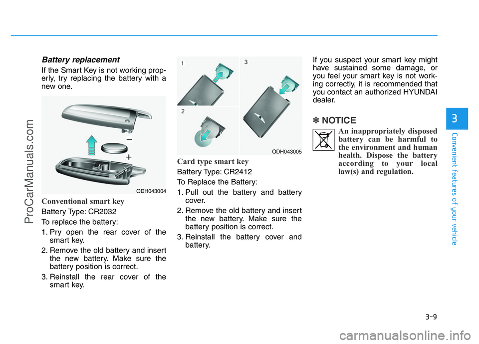 HYUNDAI COUPE 2014 Owners Manual 3-9
Convenient features of your vehicle
Battery replacement
If the Smart Key is not working prop-
erly, try replacing the battery with a
new one.
Conventional smart key
Battery Type: CR2032
To replac HYUNDAI COUPE 2014 Owners Manual 3-9
Convenient features of your vehicle
Battery replacement
If the Smart Key is not working prop-
erly, try replacing the battery with a
new one.
Conventional smart key
Battery Type: CR2032
To replac