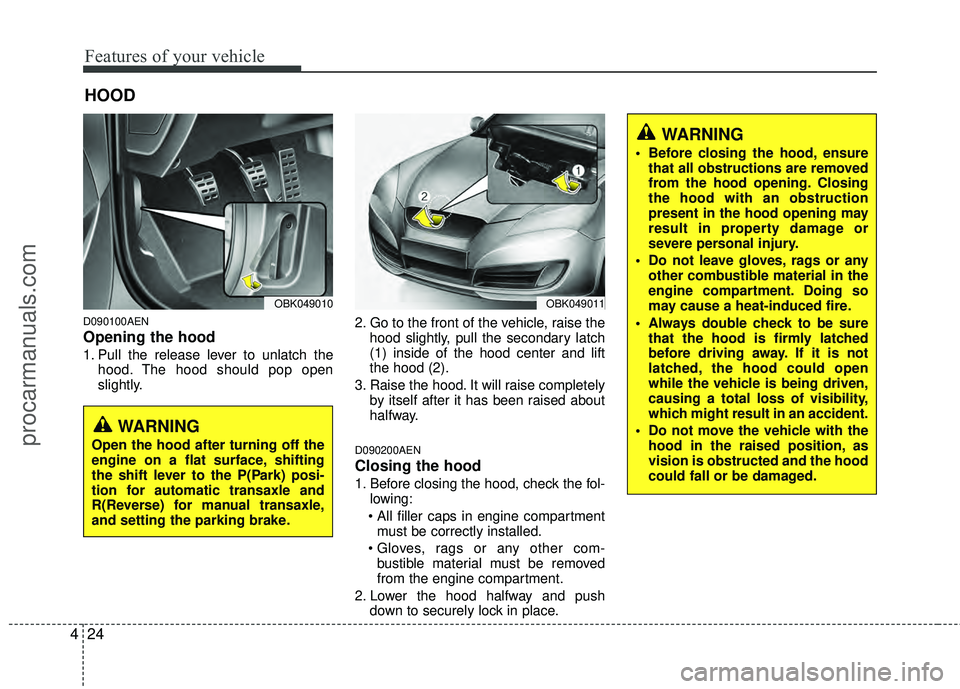 HYUNDAI COUPE 2012  Owners Manual Features of your vehicle
24
4
D090100AEN
Opening the hood 
1. Pull the release lever to unlatch the
hood. The hood should pop open
slightly. 2. Go to the front of the vehicle, raise the
hood slightly,