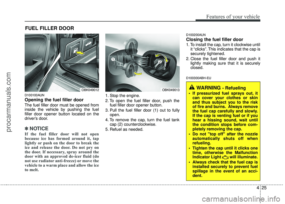HYUNDAI COUPE 2012  Owners Manual 425
Features of your vehicle
D100100AUN
Opening the fuel filler door
The fuel filler door must be opened from
inside the vehicle by pushing the fuel
filler door opener button located on the
driver’s