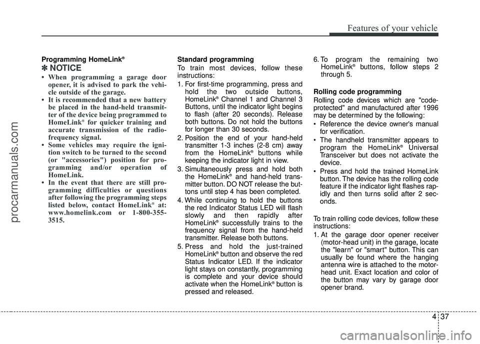 HYUNDAI COUPE 2012 Owners Manual 437
Features of your vehicle
Programming HomeLink®
✽
✽NOTICE
• When programming a garage door
opener, it is advised to park the vehi-
cle outside of the garage.
• It is recommended that a new HYUNDAI COUPE 2012 Owners Manual 437
Features of your vehicle
Programming HomeLink®
✽
✽NOTICE
• When programming a garage door
opener, it is advised to park the vehi-
cle outside of the garage.
• It is recommended that a new
