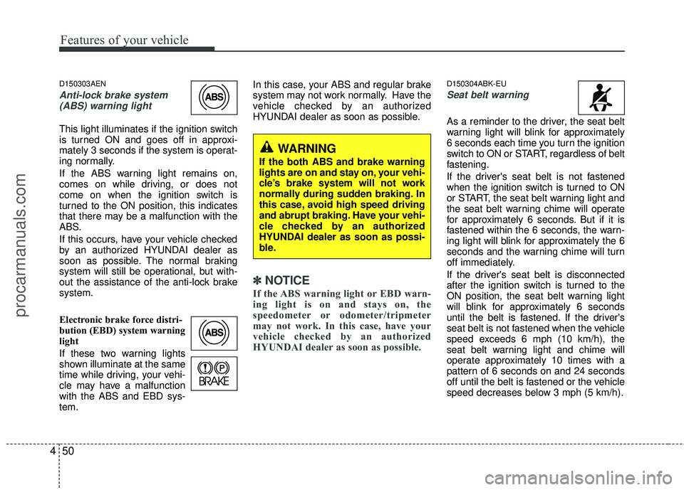 HYUNDAI COUPE 2012  Owners Manual Features of your vehicle
50
4
D150303AEN
Anti-lock brake system
(ABS) warning light 
This light illuminates if the ignition switch
is turned ON and goes off in approxi-
mately 3 seconds if the system 