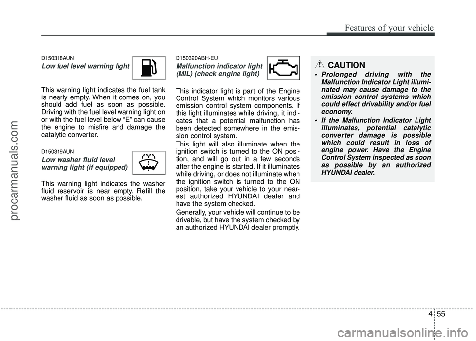 HYUNDAI COUPE 2012  Owners Manual 455
Features of your vehicle
D150318AUN
Low fuel level warning light
This warning light indicates the fuel tank
is nearly empty. When it comes on, you
should add fuel as soon as possible.
Driving with