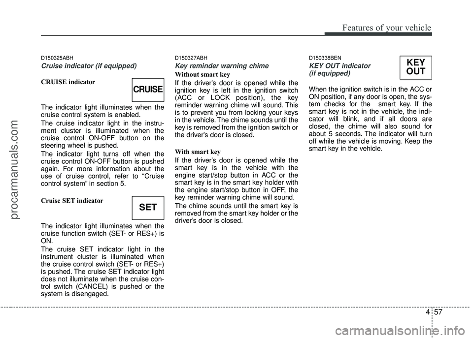 HYUNDAI COUPE 2012  Owners Manual 457
Features of your vehicle
D150325ABH
Cruise indicator (if equipped)
CRUISE indicator
The indicator light illuminates when the
cruise control system is enabled.
The cruise indicator light in the ins