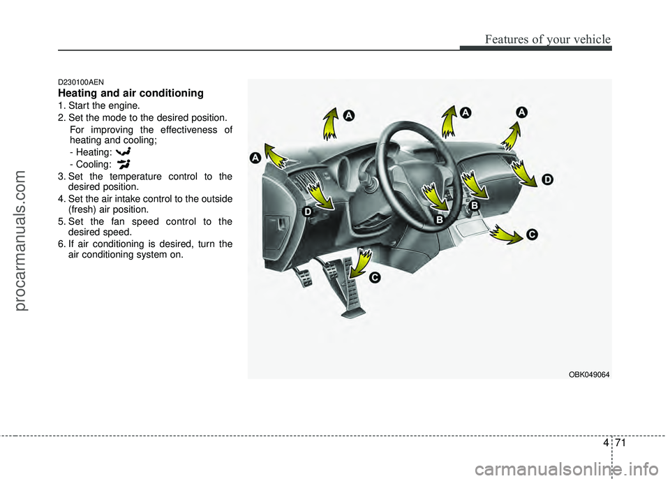 HYUNDAI COUPE 2012  Owners Manual 471
Features of your vehicle
D230100AEN
Heating and air conditioning
1. Start the engine.
2. Set the mode to the desired position.For improving the effectiveness of
heating and cooling;
- Heating:
- C