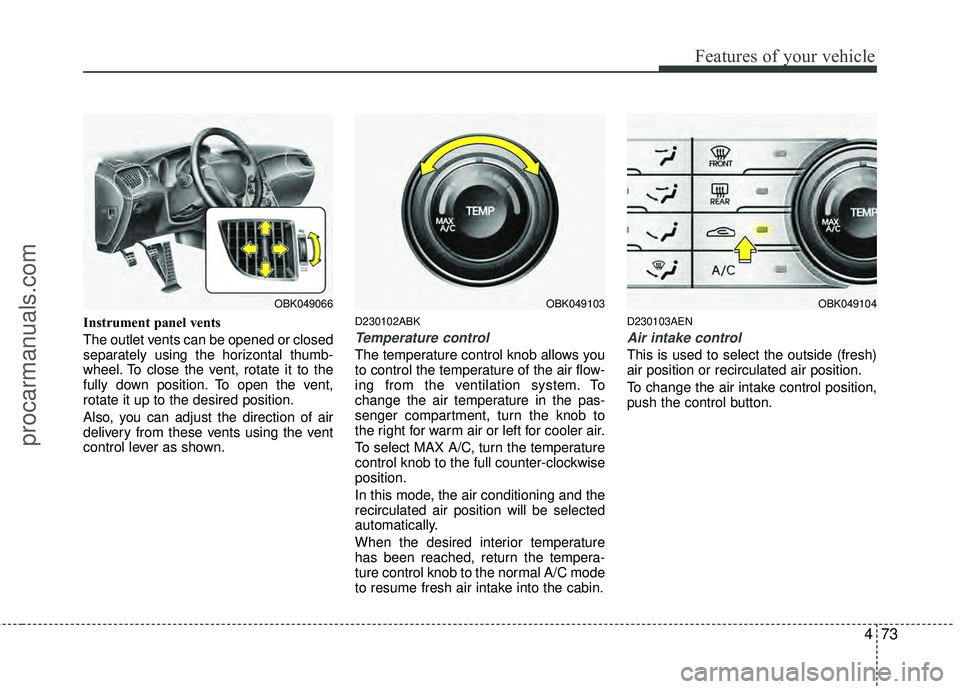 HYUNDAI COUPE 2012  Owners Manual 473
Features of your vehicle
Instrument panel vents
The outlet vents can be opened or closed
separately using the horizontal thumb-
wheel. To close the vent, rotate it to the
fully down position. To o