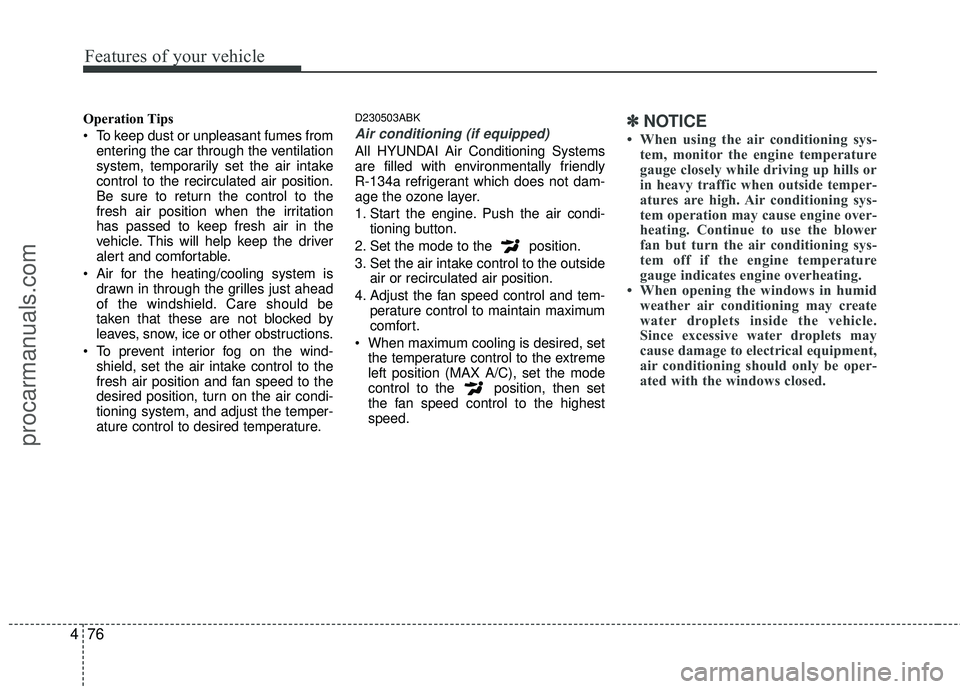 HYUNDAI COUPE 2012  Owners Manual Features of your vehicle
76
4
Operation Tips
 To keep dust or unpleasant fumes from
entering the car through the ventilation
system, temporarily set the air intake
control to the recirculated air posi