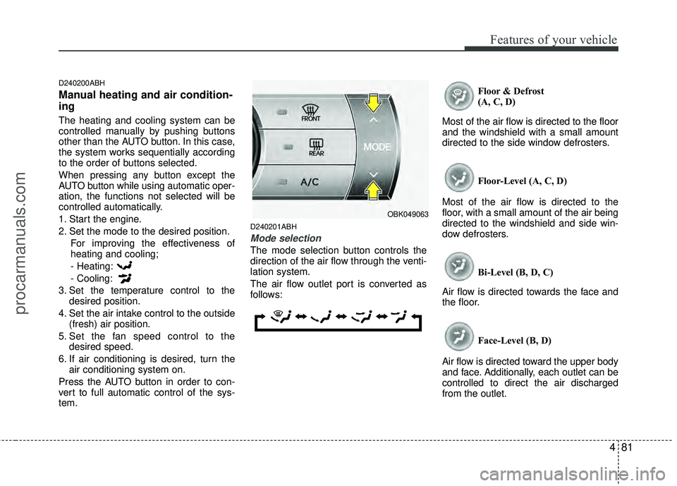HYUNDAI COUPE 2012  Owners Manual 481
Features of your vehicle
D240200ABH
Manual heating and air condition-
ing
The heating and cooling system can be
controlled manually by pushing buttons
other than the AUTO button. In this case,
the