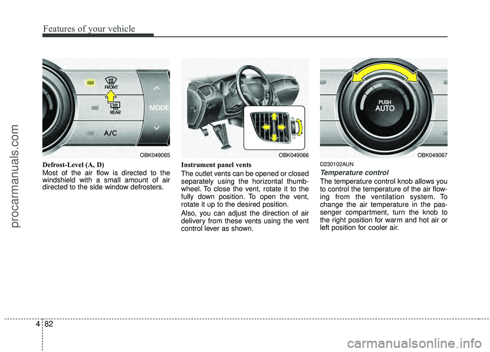 HYUNDAI COUPE 2012  Owners Manual Features of your vehicle
82
4
Defrost-Level (A, D)
Most of the air flow is directed to the
windshield with a small amount of air
directed to the side window defrosters. Instrument panel vents
The outl