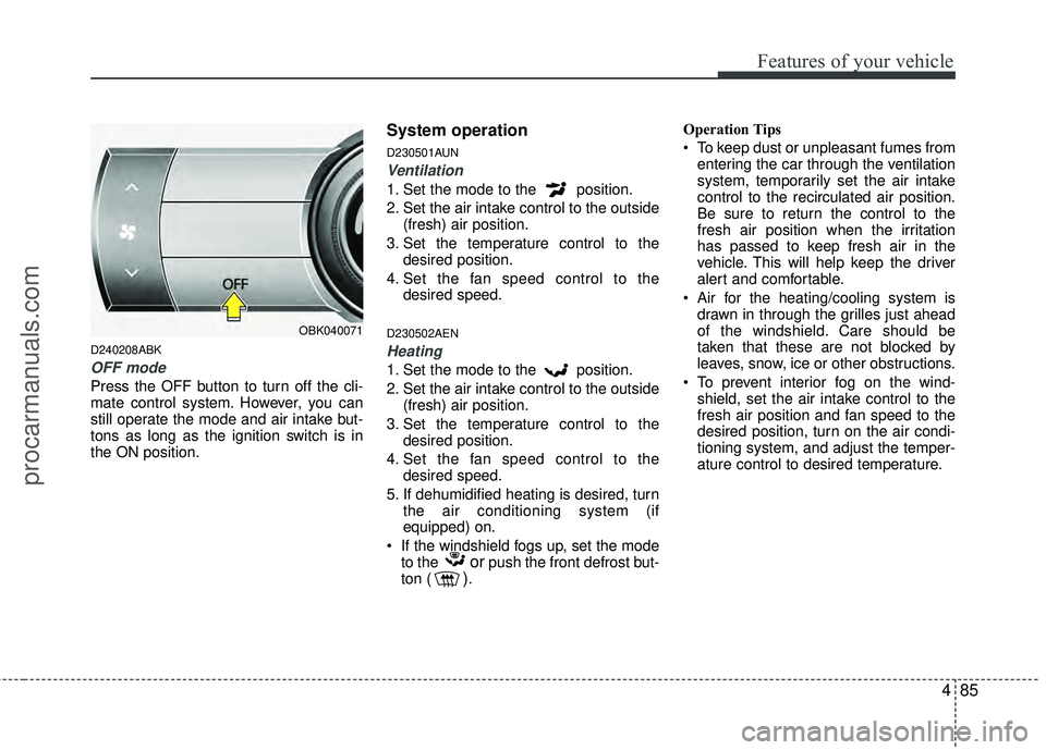 HYUNDAI COUPE 2012 Owners Manual 485
Features of your vehicle
D240208ABK
OFF mode
Press the OFF button to turn off the cli-
mate control system. However, you can
still operate the mode and air intake but-
tons as long as the ignition HYUNDAI COUPE 2012 Owners Manual 485
Features of your vehicle
D240208ABK
OFF mode
Press the OFF button to turn off the cli-
mate control system. However, you can
still operate the mode and air intake but-
tons as long as the ignition