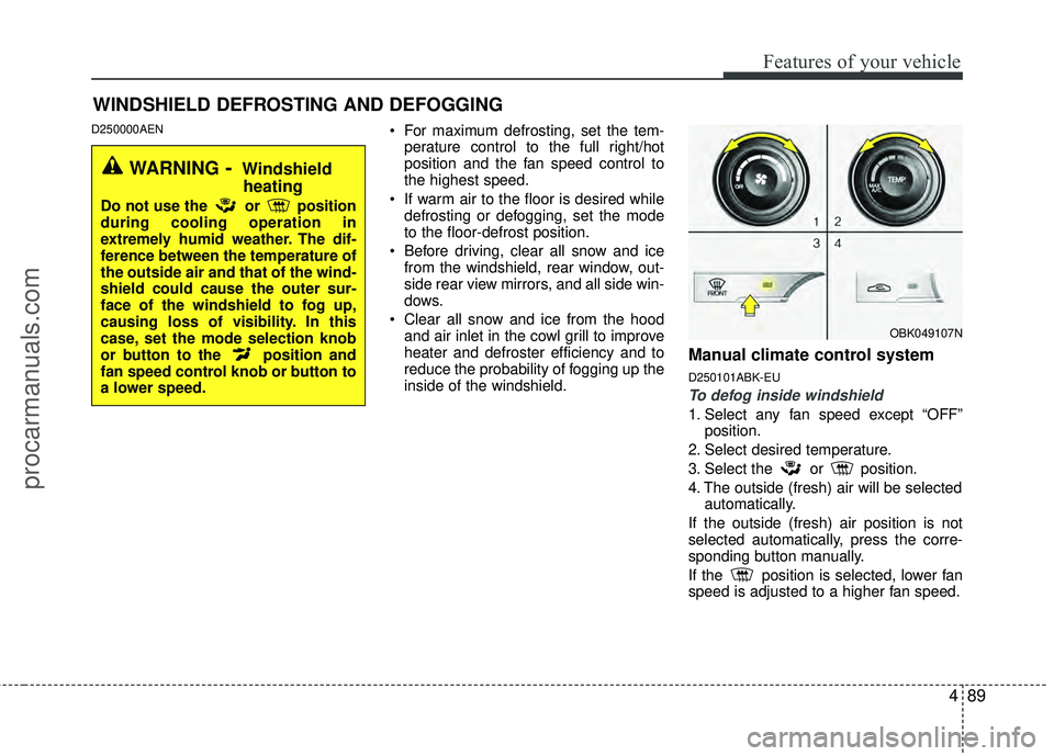 HYUNDAI COUPE 2012 Owners Manual 489
Features of your vehicle
D250000AEN For maximum defrosting, set the tem-perature control to the full right/hot
position and the fan speed control to
the highest speed.
If warm air to the floor is HYUNDAI COUPE 2012 Owners Manual 489
Features of your vehicle
D250000AEN For maximum defrosting, set the tem-perature control to the full right/hot
position and the fan speed control to
the highest speed.
If warm air to the floor is