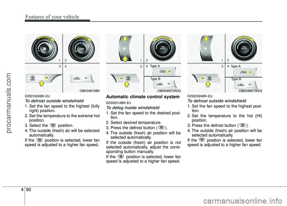 HYUNDAI COUPE 2012 Owners Manual Features of your vehicle
90
4
D250102ABK-EU
To defrost outside windshield
1. Set the fan speed to the highest (fully
right) position.
2. Set the temperature to the extreme hot position.
3. Select th HYUNDAI COUPE 2012 Owners Manual Features of your vehicle
90
4
D250102ABK-EU
To defrost outside windshield
1. Set the fan speed to the highest (fully
right) position.
2. Set the temperature to the extreme hot position.
3. Select th