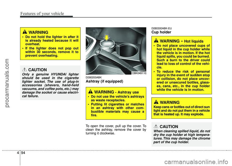HYUNDAI COUPE 2012  Owners Manual Features of your vehicle
94
4
D280200ABK
Ashtray (if equipped)
To open the cover, pull up the cover. To
clean the ashtray, remove the cover by
turning it clockwise.
D280300ABK-EU
Cup holder
CAUTION
On
