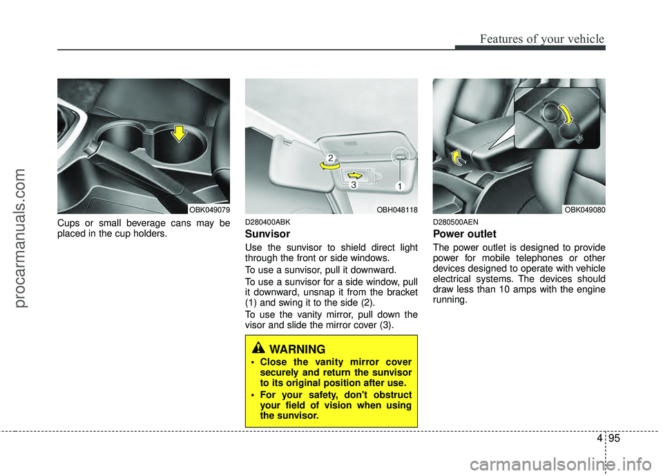 HYUNDAI COUPE 2012  Owners Manual 495
Features of your vehicle
Cups or small beverage cans may be
placed in the cup holders.D280400ABK
Sunvisor
Use the sunvisor to shield direct light
through the front or side windows.
To use a sunvis