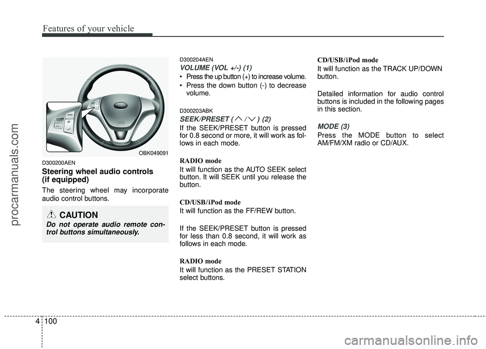 HYUNDAI COUPE 2012  Owners Manual Features of your vehicle
100
4
D300200AEN
Steering wheel audio controls
(if equipped)
The steering wheel may incorporate
audio control buttons.
D300204AEN
VOLUME (VOL +/-) (1)
 Press the up button (+)