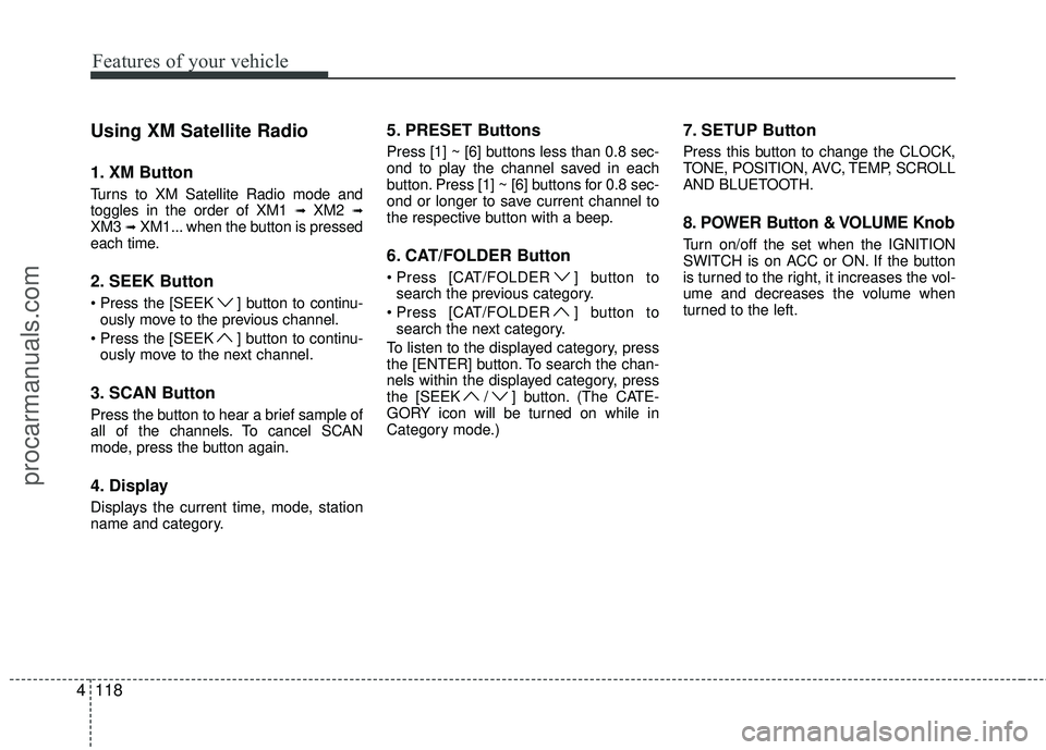 HYUNDAI COUPE 2012  Owners Manual Features of your vehicle
118
4
Using XM Satellite Radio
1. XM Button
Turns to XM Satellite Radio mode and
toggles in the order of XM1 ➟XM2 ➟XM3 ➟XM1... when the button is pressed
each time.
2. S